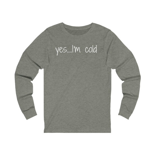 Yes I'm Cold Unisex Jersey Long Sleeve Tee