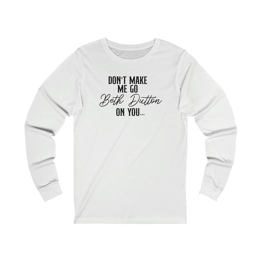 Don't Make Me Go Beth Dutton On You Unisex Jersey Long Sleeve Tee