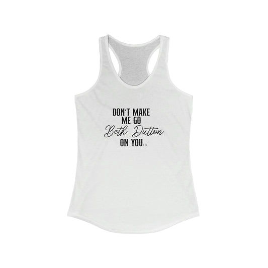 Don't Make Me Go Beth Dutton On You Women's Ideal Racerback Tank